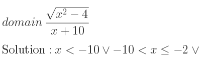 The domain of (sqrt(x^2-4))/(x+10) is x<-10\lor-10<x<=-2\lor x>= 2